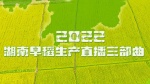 2022湖南早稻生产直播三部曲1